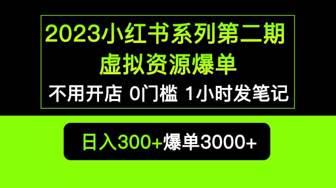 2023小红书系列第二期 虚拟资源私域变现爆单，不用开店简单暴利0门槛发笔记-无忧资源网