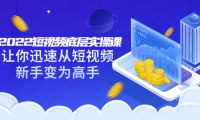 2022短视频底层实操课:让你迅速从短视频新手变为高手(价值7980元)-无忧资源网