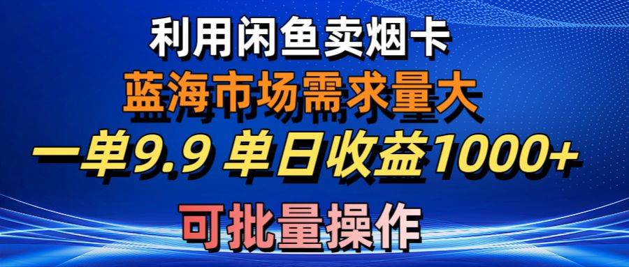 利用咸鱼卖烟卡，蓝海市场需求量大，一单9.9单日收益1000+，可批量操作-无忧资源网