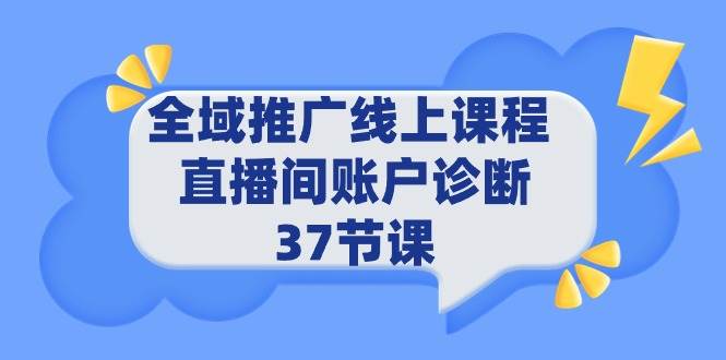 全域推广线上课程 _ 直播间账户诊断 37节课-无忧资源网