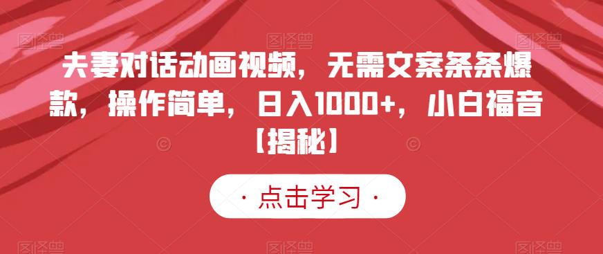 夫妻对话动画视频，无需文案条条爆款，操作简单，日入1000+，小白福音【揭秘】-无忧资源网
