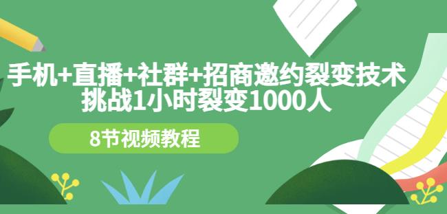 手机+直播+社群+招商邀约裂变技术：挑战1小时裂变1000人（8节视频教程）-无忧资源网
