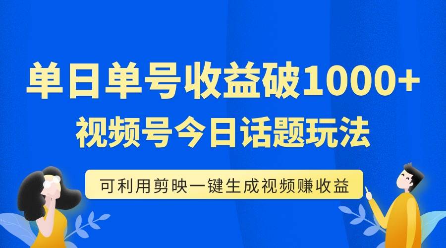 单号单日收益1000+,视频号今日话题玩法,可利用剪映一键生成视频-无忧资源网