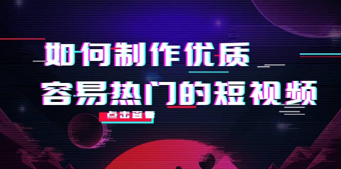 如何制作优质容易热门的短视频：别人没有的，我们都有 实操经验总结-无忧资源网