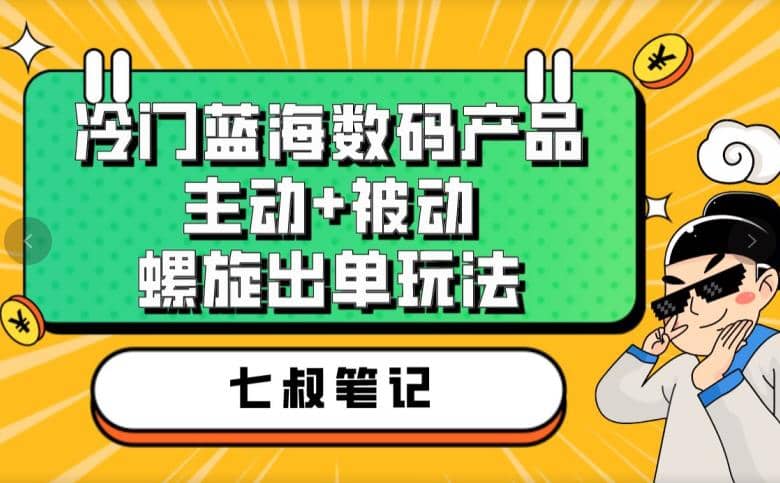 七叔冷门蓝海数码产品，主动+被动螺旋出单玩法，每天百分百出单-无忧资源网
