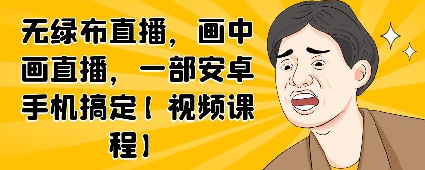 无绿布直播,画中画直播,一部安卓手机搞定【视频课程】-无忧资源网
