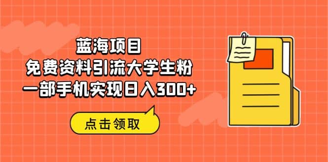 蓝海项目,免费资料引流大学生粉一部手机实现日入300+-无忧资源网