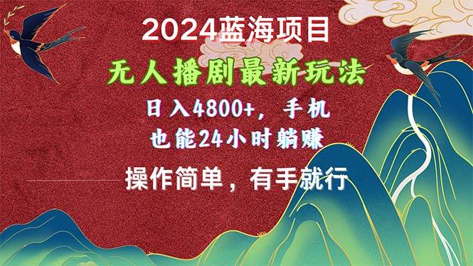 2024蓝海项目，无人播剧最新玩法，日入4800+，手机也能操作简单有手就行-无忧资源网