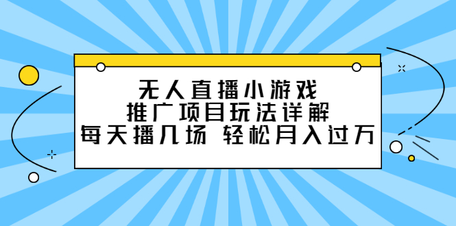 无人直播小游戏推广项目玩法详解【视频课程】-无忧资源网