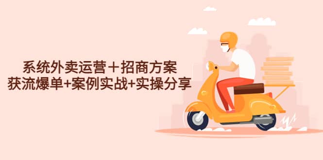 系统外卖运营＋招商方案，获流爆单+案例实战+实操分享-无忧资源网