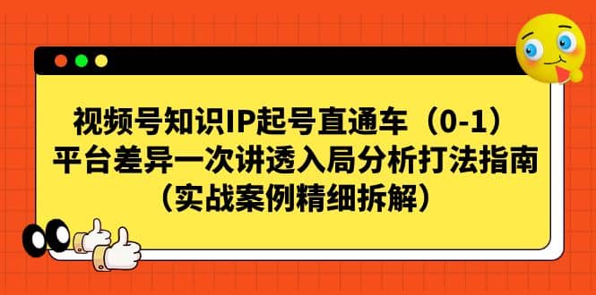 视频号知识IP起号直通车(0-1),平台差异一次讲透入局分析打法指南(实战案例精细拆解)-无忧资源网