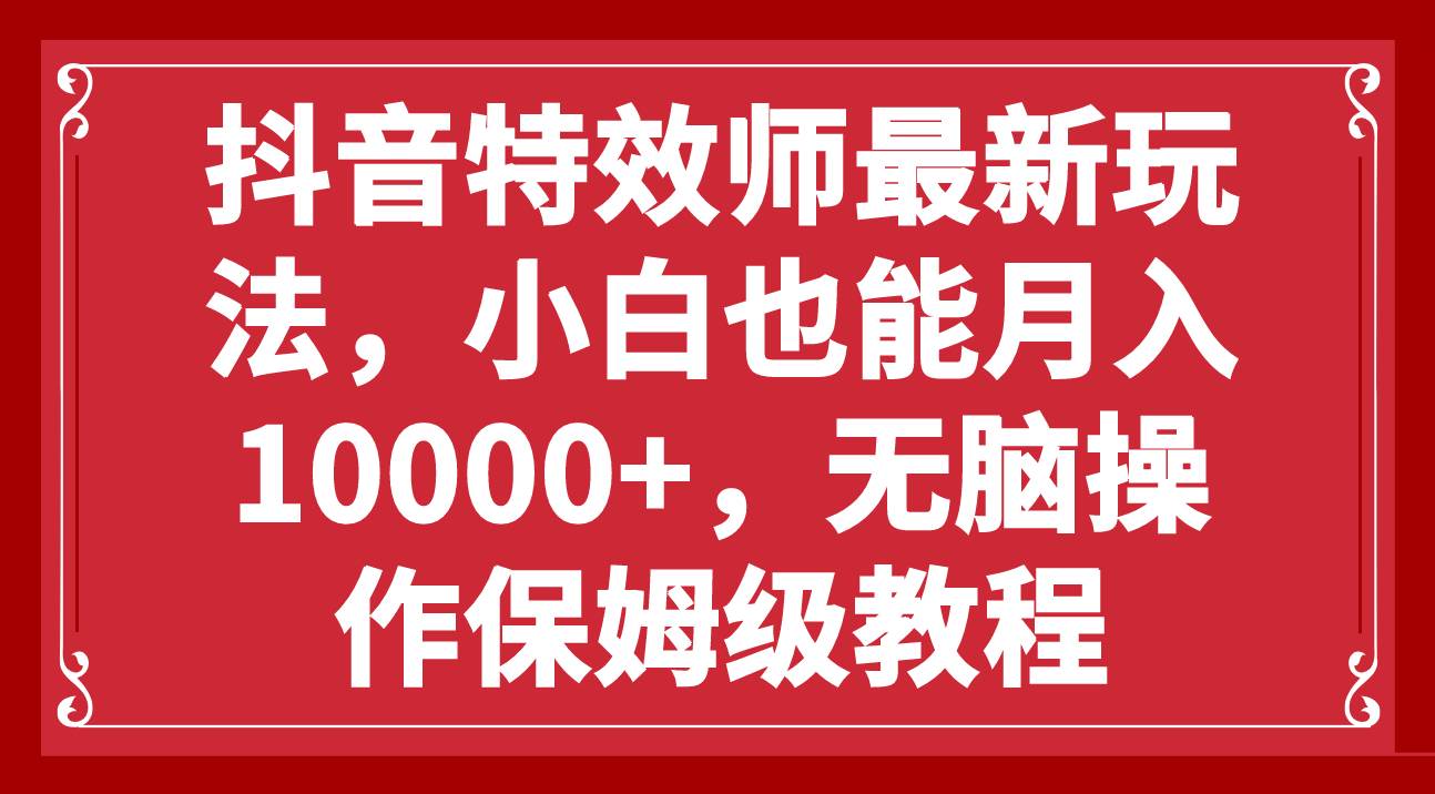 抖音特效师最新玩法,小白也能月入10000+,无脑操作保姆级教程-无忧资源网