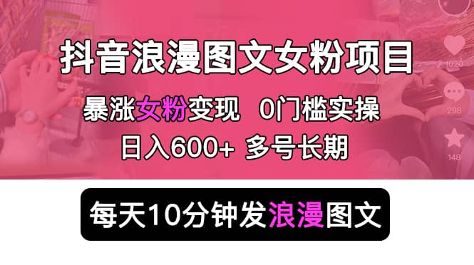 抖音浪漫图文暴力涨女粉项目 简单0门槛 每天10分钟发图文 日入600+长期多号-无忧资源网