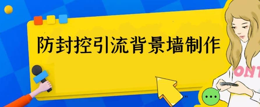 外面收费128防封控引流背景墙制作教程,火爆圈子里的三大防封控引流神器-无忧资源网
