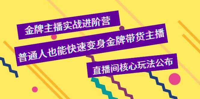 金牌主播实战进阶营，普通人也能快速变身金牌带货主播，直播间核心玩法公布-无忧资源网