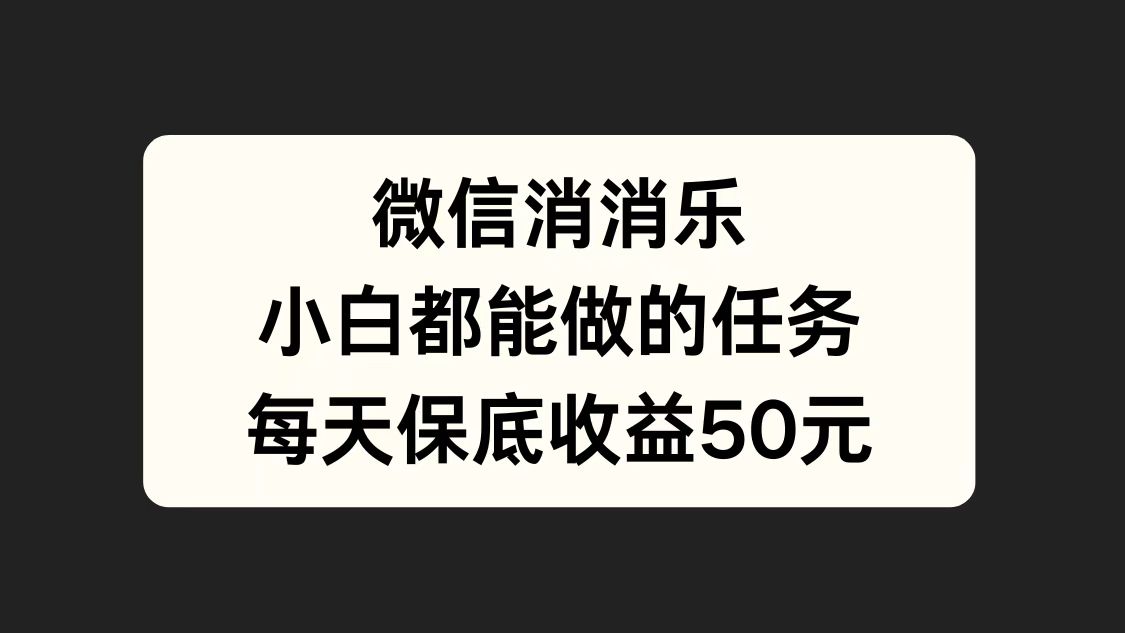 微信消一消,小白都能做的任务,每天收益保底50元-无忧资源网