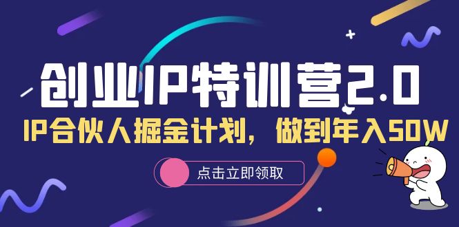 创业IP特训营2.0,IP合伙人掘金计划,做到年入50W-无忧资源网