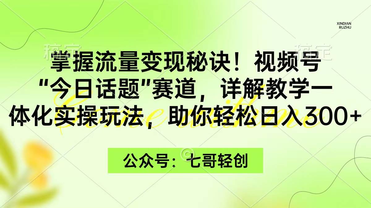 掌握流量变现秘诀！视频号“今日话题”赛道，一体化实操玩法，助你日入300+-无忧资源网