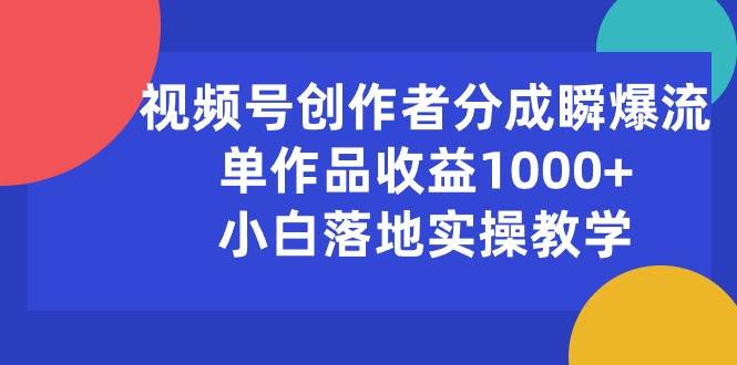视频号创作者分成瞬爆流，单作品收益1000+，小白落地实操教学-无忧资源网