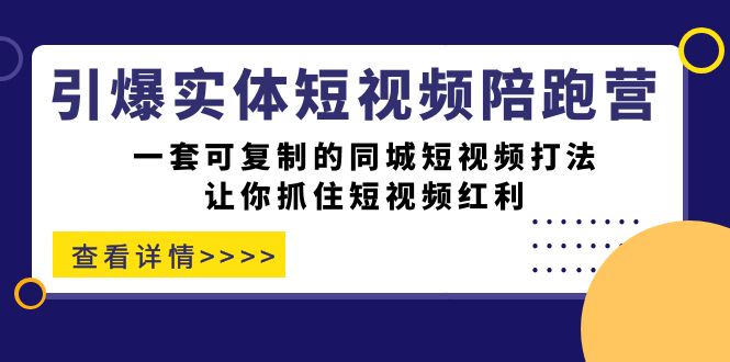 引爆实体-短视频陪跑营，一套可复制的同城短视频打法，让你抓住短视频红利-无忧资源网