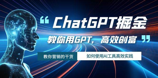 ChatGPT掘金，教你用GPT，高效创富！如何使用AI工具高效实践-无忧资源网