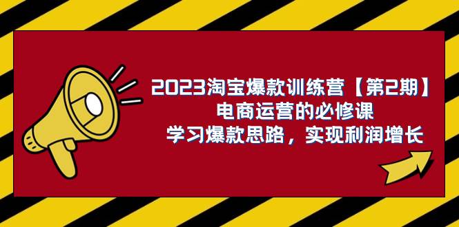 2023淘宝爆款训练营【第2期】电商运营的必修课,学习爆款思路 实现利润增长-无忧资源网