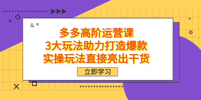 拼多多高阶·运营课，3大玩法助力打造爆款，实操玩法直接亮出干货-无忧资源网