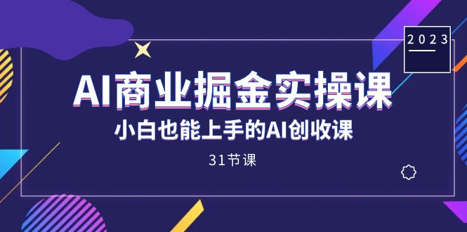 AI商业掘金实操课，小白也能上手的AI创收课（31课）-无忧资源网