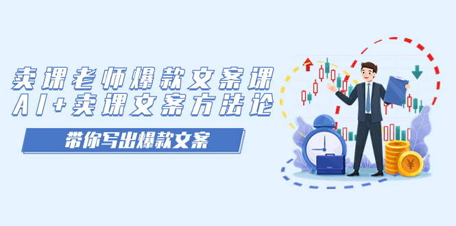 卖课老师爆款文案课，AI+卖课文案方法论，带你写出爆款文案-无忧资源网