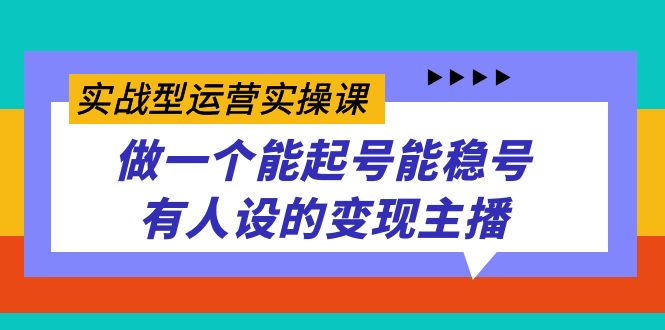 实战型运营实操课，做一个能起号能稳号有人设的变现主播-无忧资源网