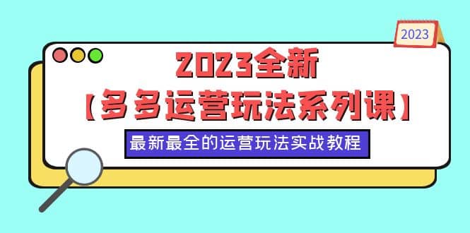 2023全新【多多运营玩法系列课】，最新最全的运营玩法，50节实战教程-无忧资源网