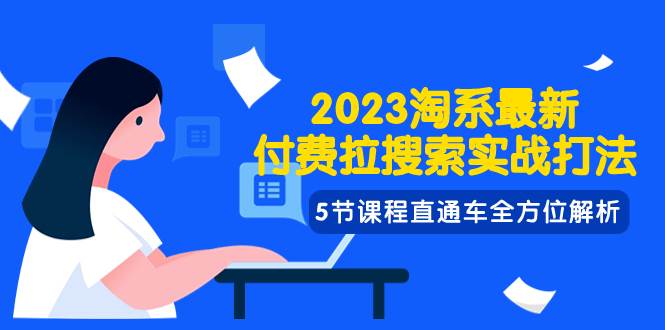 2023淘系·最新付费拉搜索实战打法，5节课程直通车全方位解析-无忧资源网