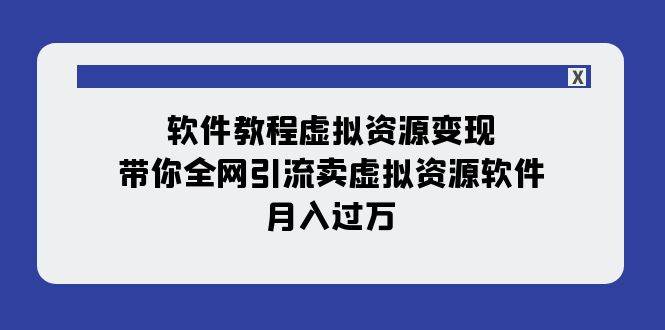 软件教程虚拟资源变现：带你全网引流卖虚拟资源软件，月入过万（11节课）-无忧资源网
