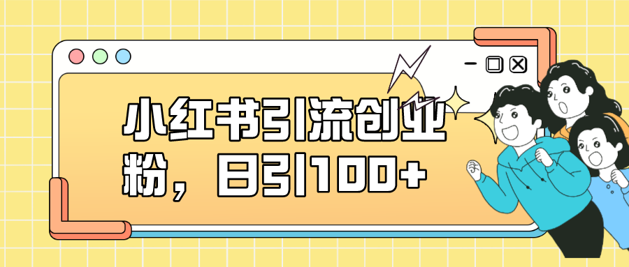 小红书引流创业粉，日引100+，小白可上手，可矩阵操作-无忧资源网