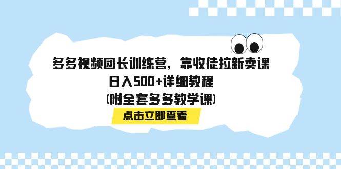 多多视频团长训练营,靠收徒拉新卖课,日入500+详细教程(附全套多多教学课)-无忧资源网