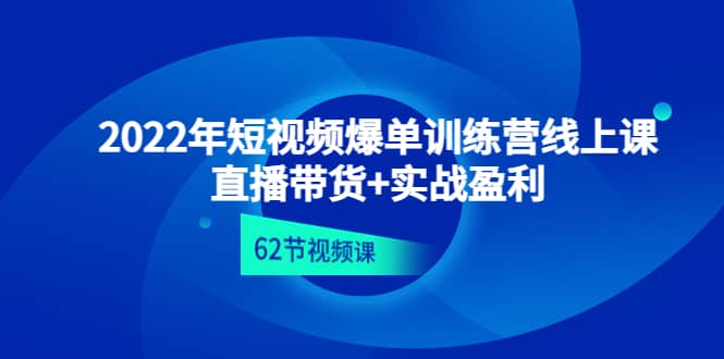 2022年短视频爆单训练营线上课:直播带货+实操盈利(62节视频课)-无忧资源网