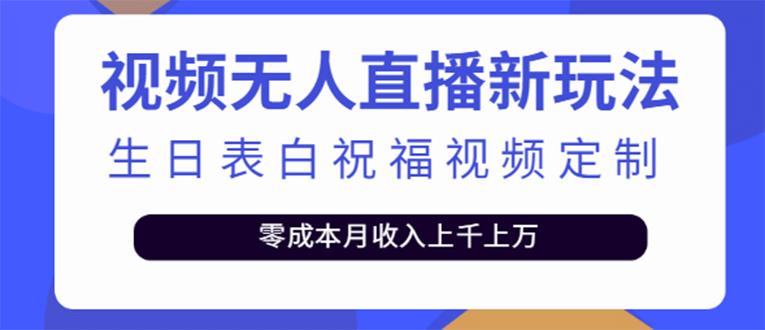 短视频无人直播新玩法，生日表白祝福视频定制，一单利润10-20元【附模板】-无忧资源网