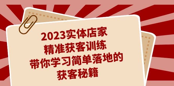 2023实体店家精准获客训练，带你学习简单落地的获客秘籍（27节课）-无忧资源网