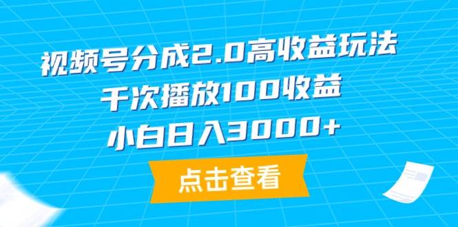 视频号分成2.0高收益玩法,千次播放100收益,小白日入3000+-无忧资源网