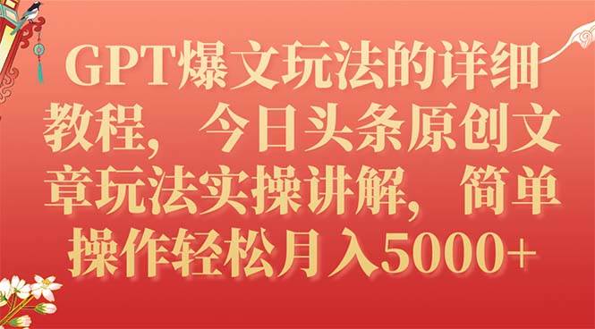 GPT爆文玩法的详细教程,今日头条原创文章玩法实操讲解,简单操作月入5000+-无忧资源网