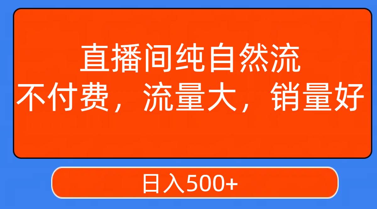 直播间纯自然流，不付费，流量大，销量好，日入500+-无忧资源网