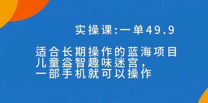 一单49.9长期蓝海项目,儿童益智趣味迷宫,一部-无忧资源网