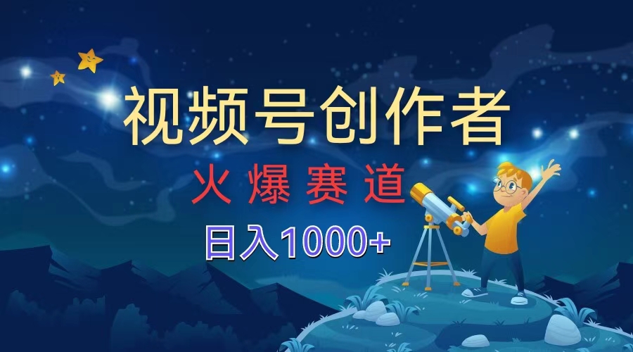 视频号创作者,火爆赛道,日入1000+-无忧资源网