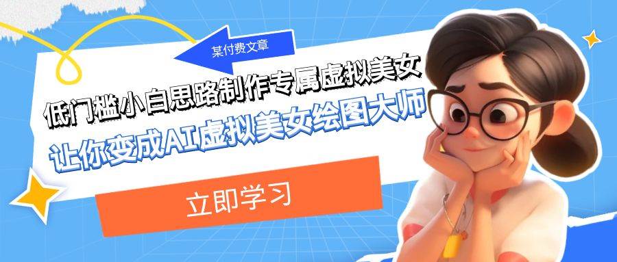 某付费文章：低门槛小白思路制作专属虚拟美女 让你变成AI虚拟美女绘图大师-无忧资源网