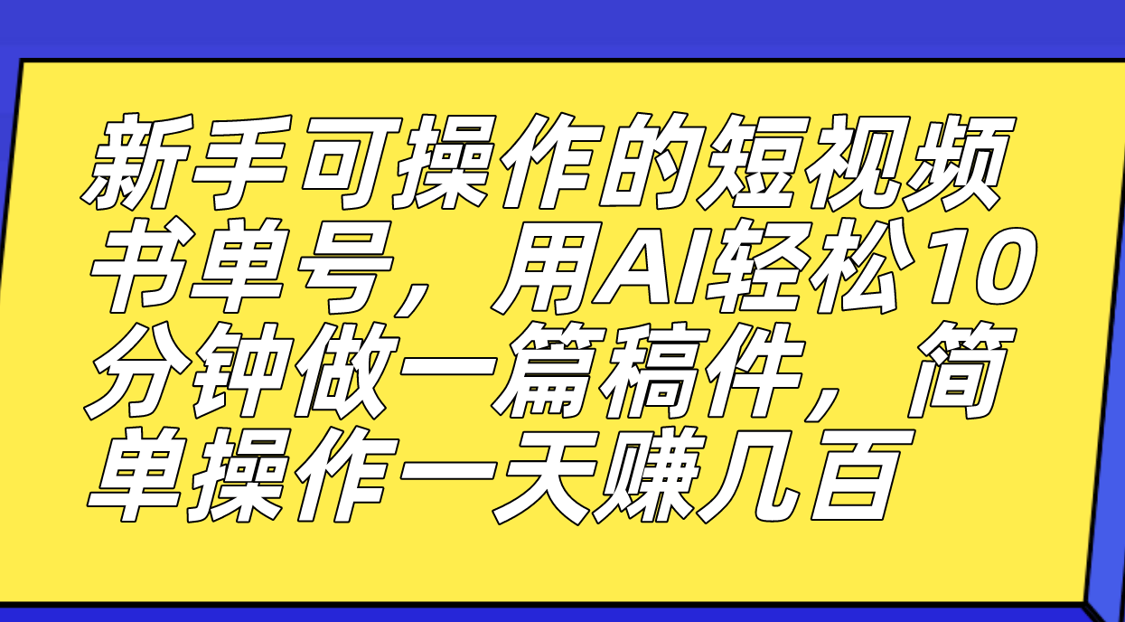 新手可操作的短视频书单号，用AI轻松10分钟做一篇稿件，一天轻松赚几百-无忧资源网