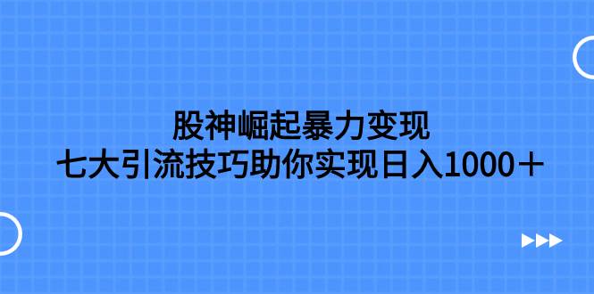 股神崛起暴力变现,七大引流技巧助你日入1000+,按照流程操作没有经验也可快速上手-无忧资源网