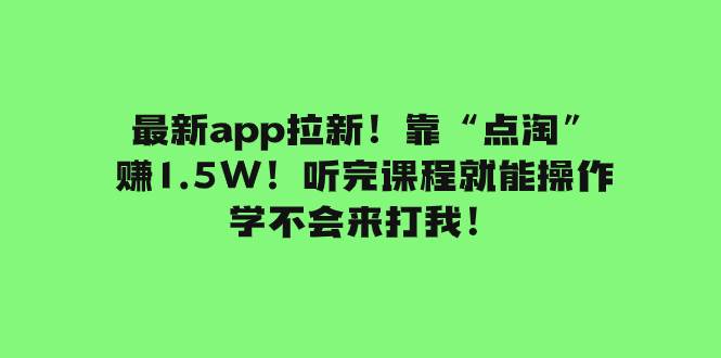 最新app拉新！靠“点淘”赚1.5W！听完课程就能操作！学不会来打我！-无忧资源网