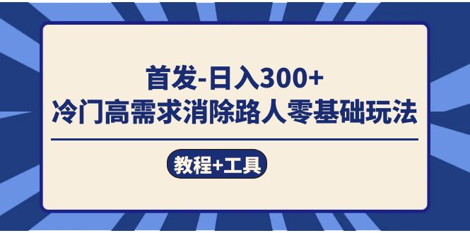 首发日入300+  冷门高需求消除路人零基础玩法（教程+工具）-无忧资源网