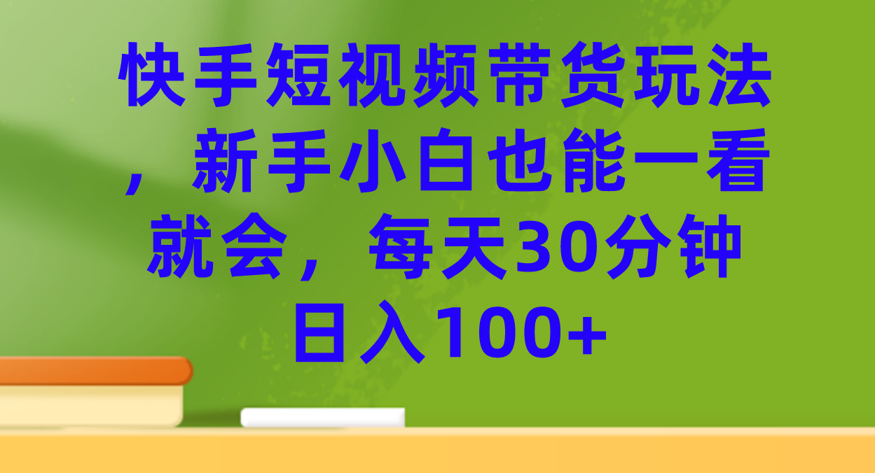 快手短视频带货玩法,新手小白也能一看就会,每天30分钟日入100+-无忧资源网