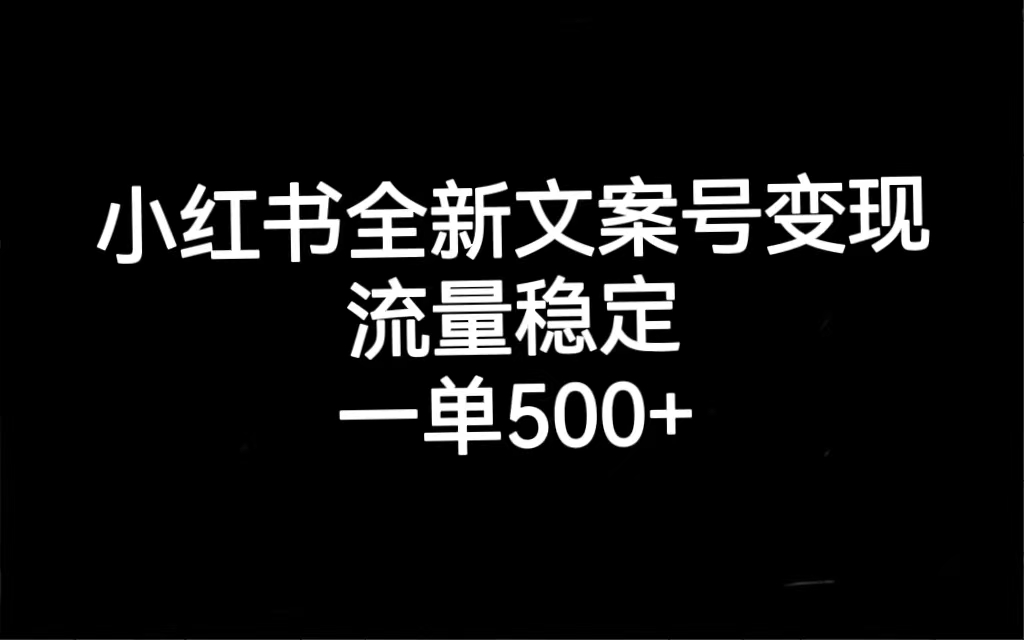 小红书全新文案号变现，流量稳定，一单收入500+-无忧资源网